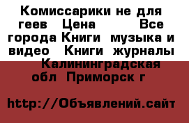 Комиссарики не для геев › Цена ­ 200 - Все города Книги, музыка и видео » Книги, журналы   . Калининградская обл.,Приморск г.